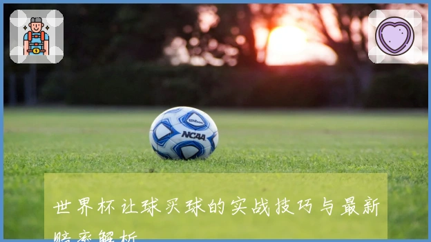 世界杯让球买球的实战技巧与最新赔率解析