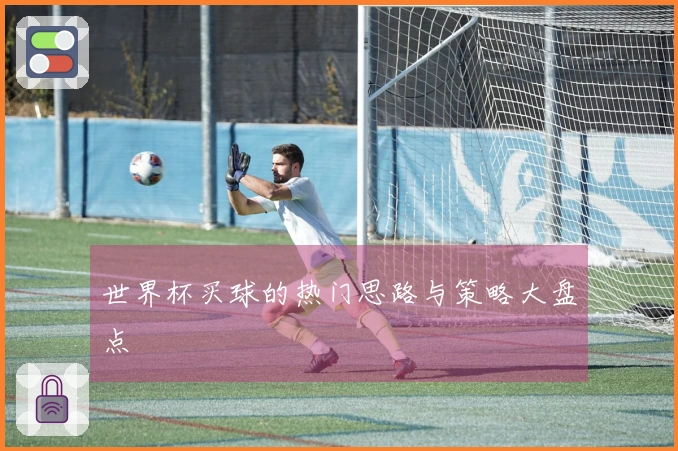 世界杯买球的热门思路与策略大盘点