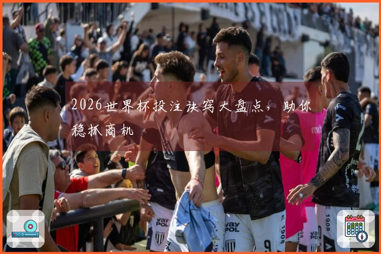 2026世界杯投注诀窍大盘点，助你稳抓商机