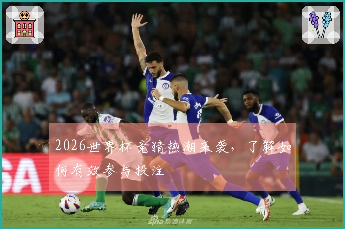 2026世界杯竞猜热潮来袭，了解如何有效参与投注