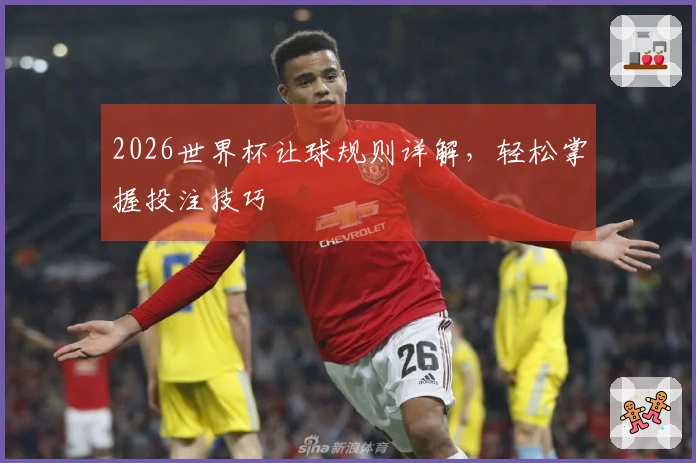 2026世界杯让球规则详解，轻松掌握投注技巧