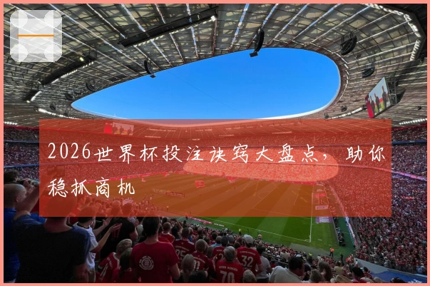 2026世界杯投注诀窍大盘点，助你稳抓商机