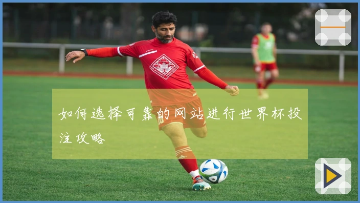如何选择可靠的网站进行世界杯投注攻略