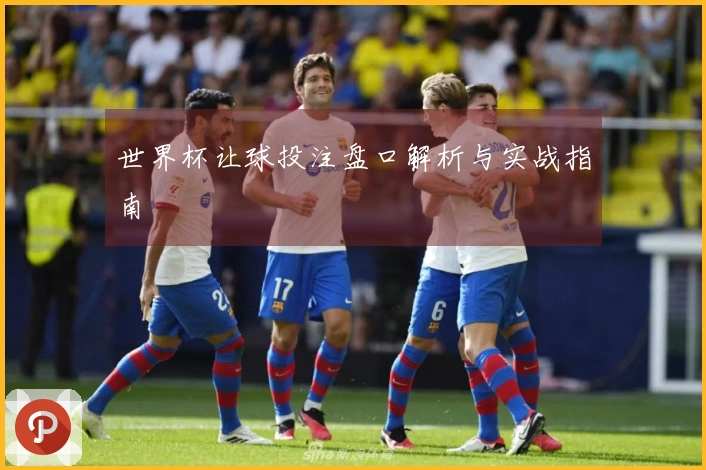 世界杯让球投注盘口解析与实战指南