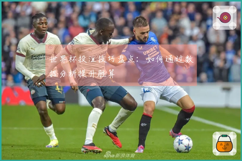 世界杯投注技巧盘点：如何通过数据分析提升胜算