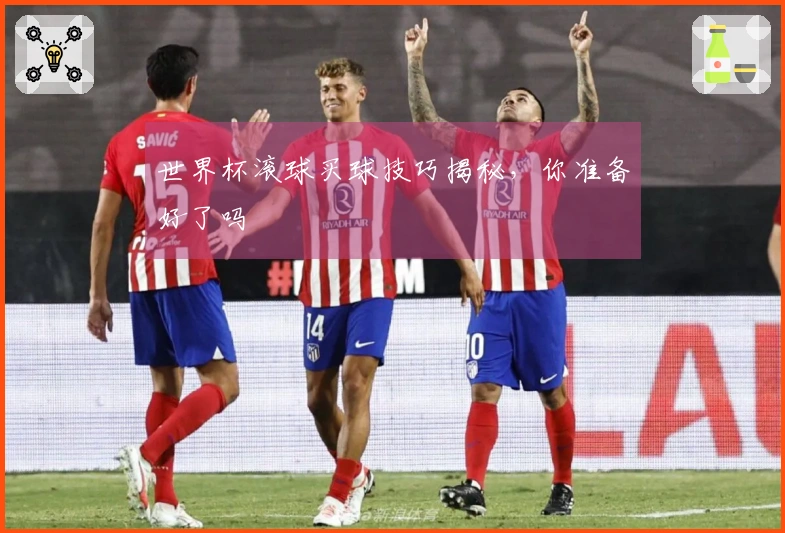 世界杯滚球买球技巧揭秘，你准备好了吗