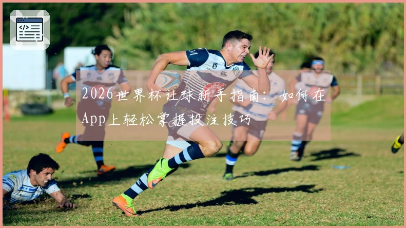 2026世界杯让球新手指南：如何在App上轻松掌握投注技巧