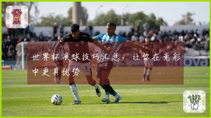世界杯滚球技巧汇总，让你在竞彩中更具优势