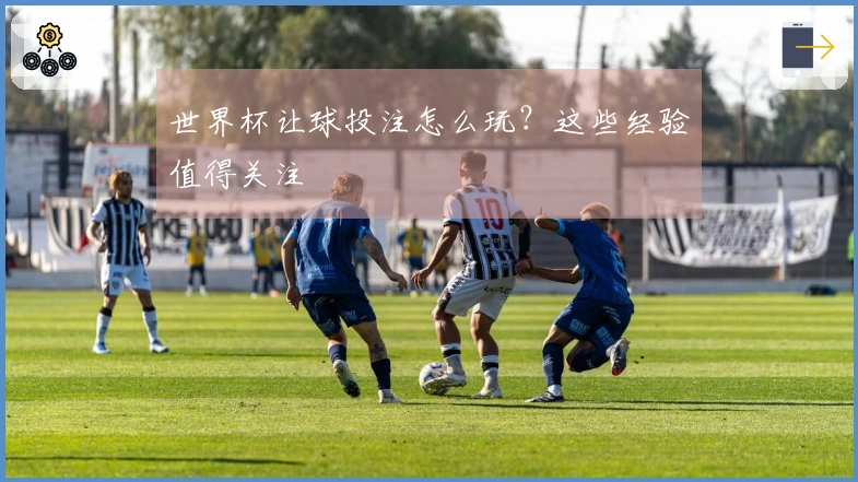 世界杯让球投注怎么玩？这些经验值得关注