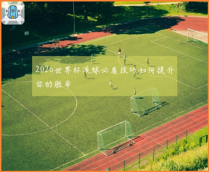 2026世界杯滚球必看技巧如何提升你的胜率