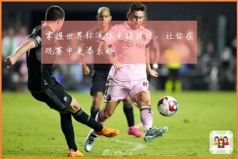 掌握世界杯滚球竞猜技巧，让你在观赛中更添乐趣