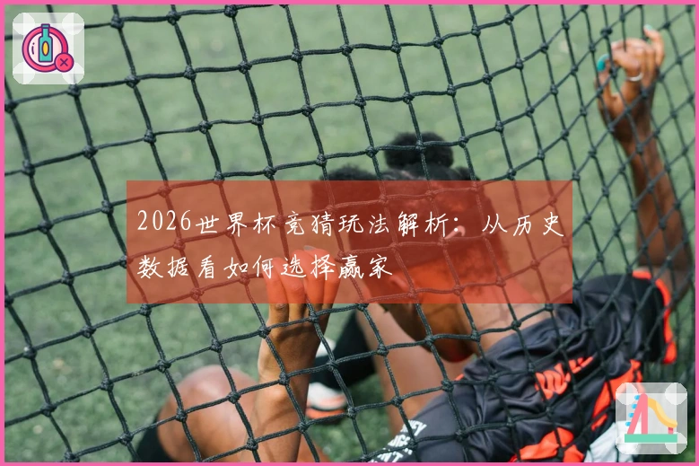 2026世界杯竞猜玩法解析：从历史数据看如何选择赢家