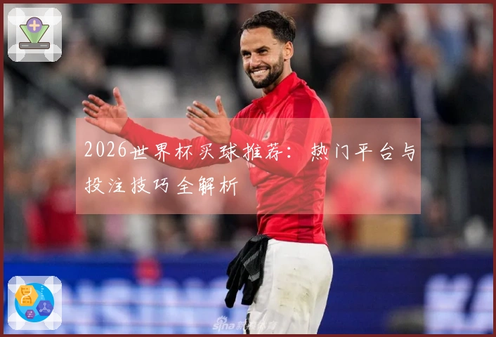 2026世界杯买球推荐：热门平台与投注技巧全解析