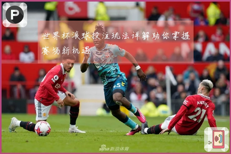 世界杯滚球投注玩法详解助你掌握赛场新机遇