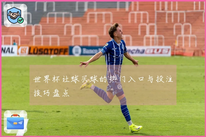 世界杯让球买球的热门入口与投注技巧盘点