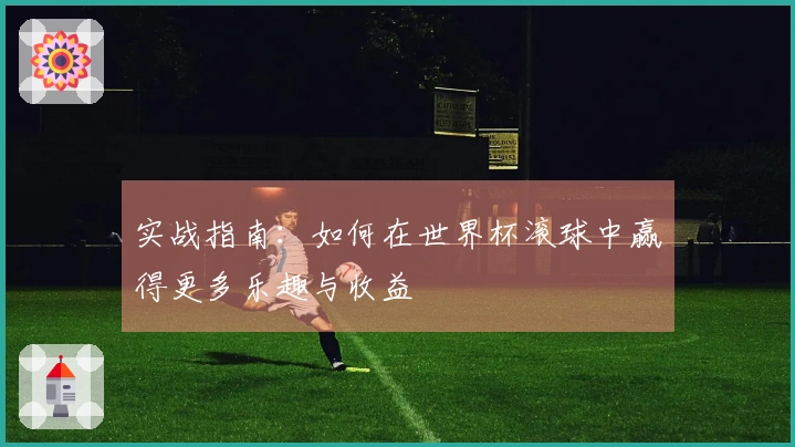 实战指南：如何在世界杯滚球中赢得更多乐趣与收益